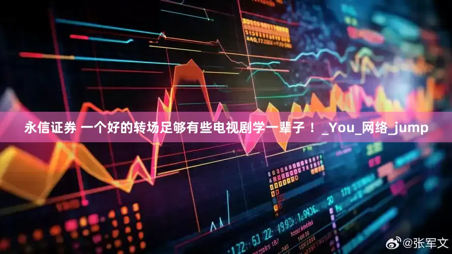 永信证券 一个好的转场足够有些电视剧学一辈子 ！_You_网络_jump