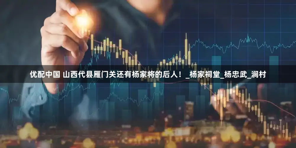 优配中国 山西代县雁门关还有杨家将的后人！_杨家祠堂_杨忠武_涧村