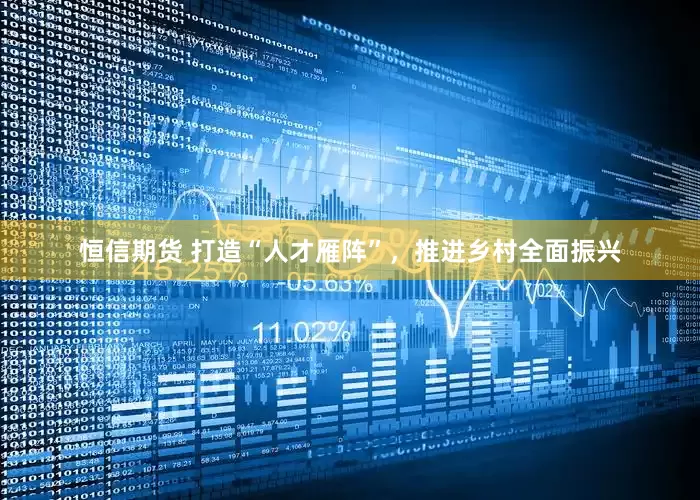 恒信期货 打造“人才雁阵”，推进乡村全面振兴