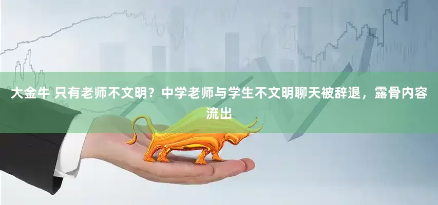大金牛 只有老师不文明？中学老师与学生不文明聊天被辞退，露骨内容流出