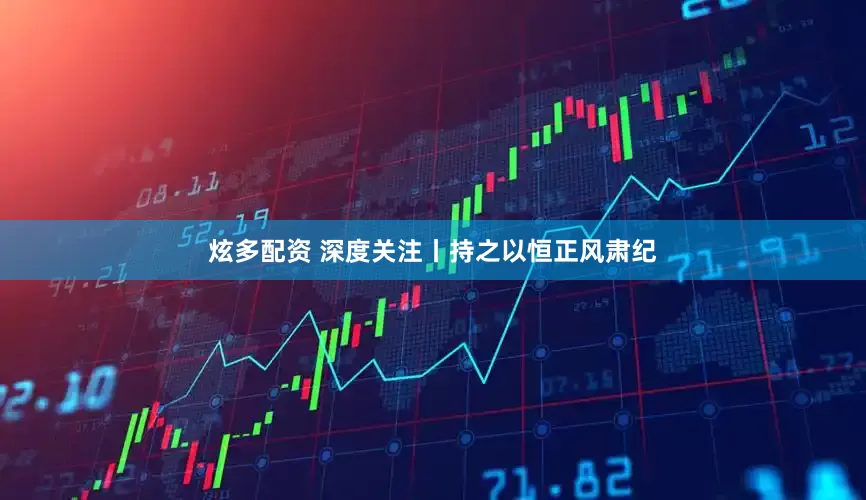 炫多配资 深度关注丨持之以恒正风肃纪