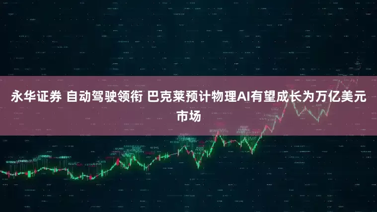 永华证券 自动驾驶领衔 巴克莱预计物理AI有望成长为万亿美元市场
