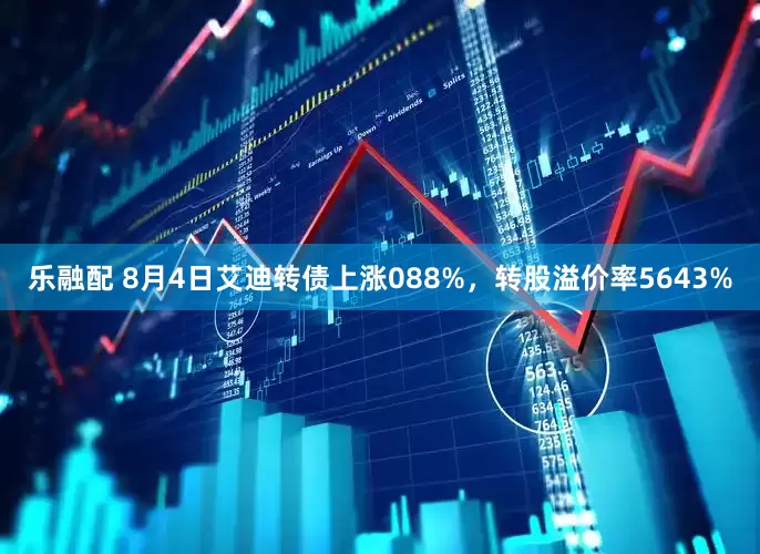 乐融配 8月4日艾迪转债上涨088%，转股溢价率5643%